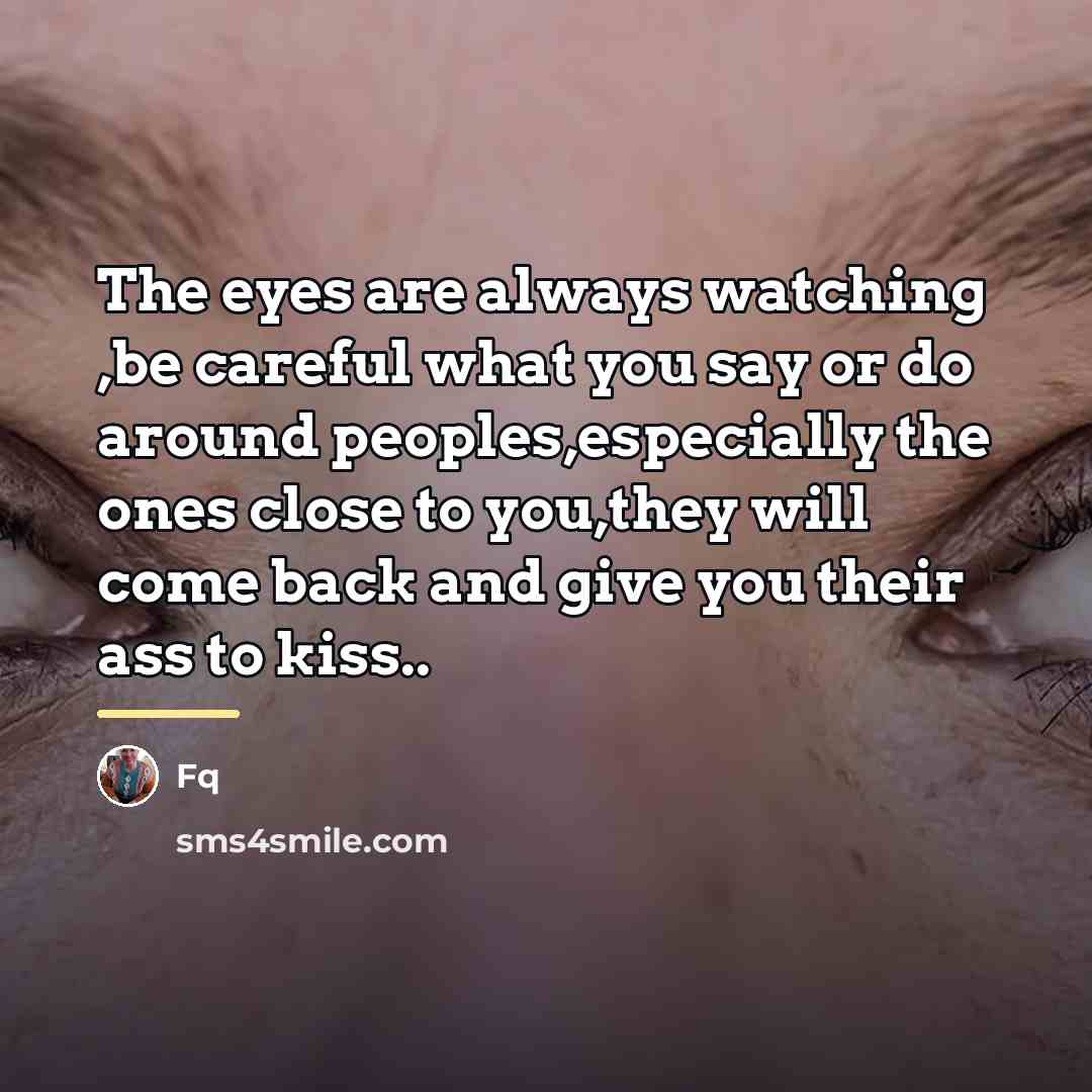“The eyes are always watching ,be careful what you say…” quote by FQ