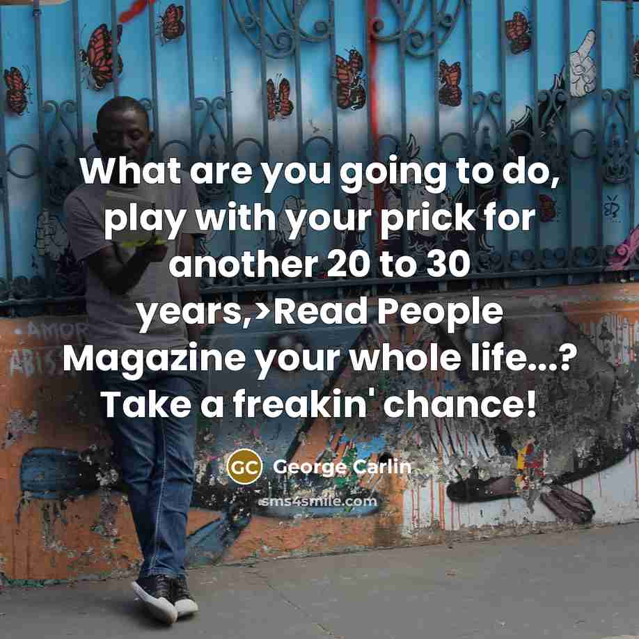 “What are you going to do, play with your prick…” quote by George Carlin