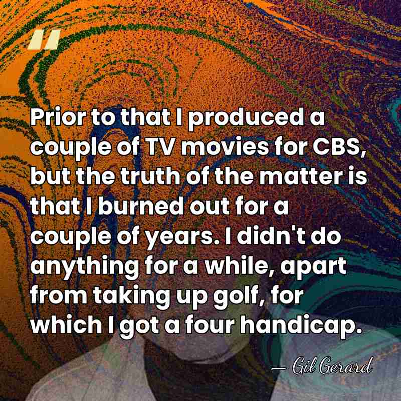 Prior to that I produced a couple of TV movies for CBS,&hellip; - Gil Gerard