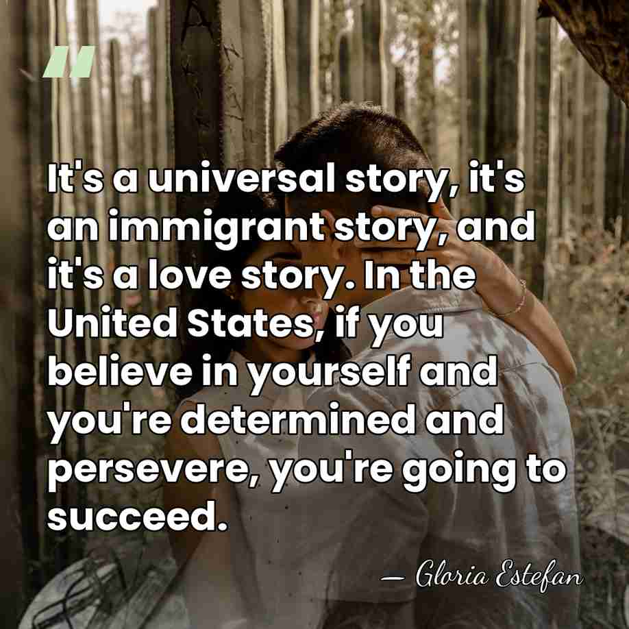 It's a universal story, it's an immigrant story, and it's a love&hellip; - Gloria Estefan