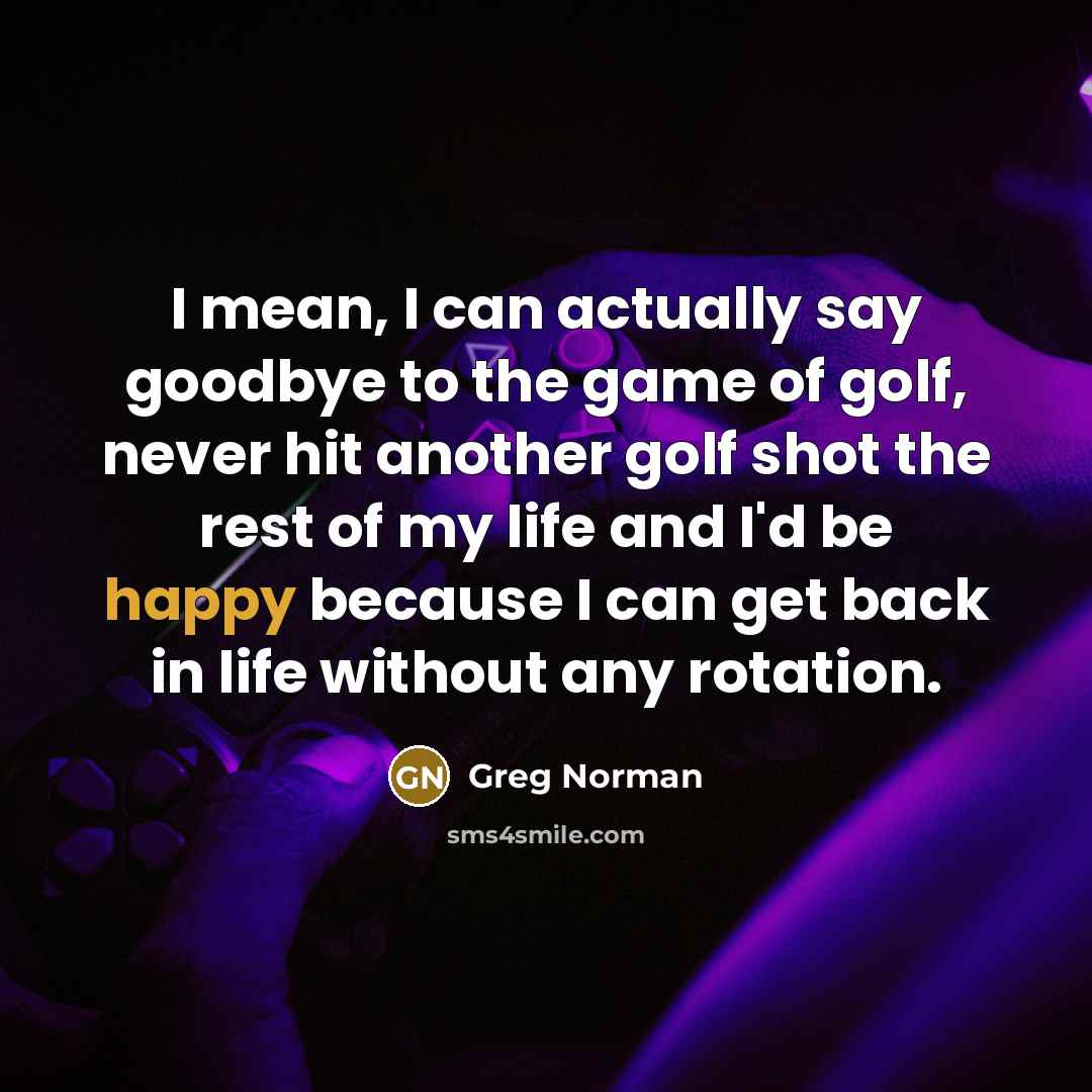 “I mean, I can actually say goodbye to the game…” quote by Greg Norman