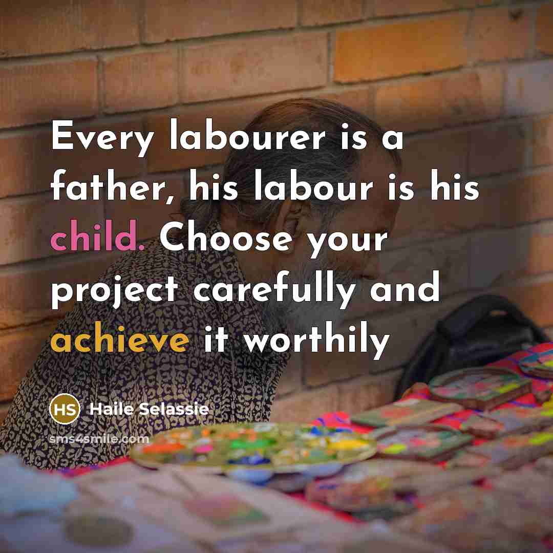 “Every labourer is a father, his labour is his child.…” quote by Haile Selassie