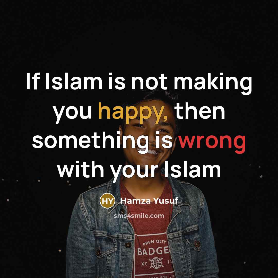 “If Islam is not making you happy, then something is…” quote by Hamza Yusuf
