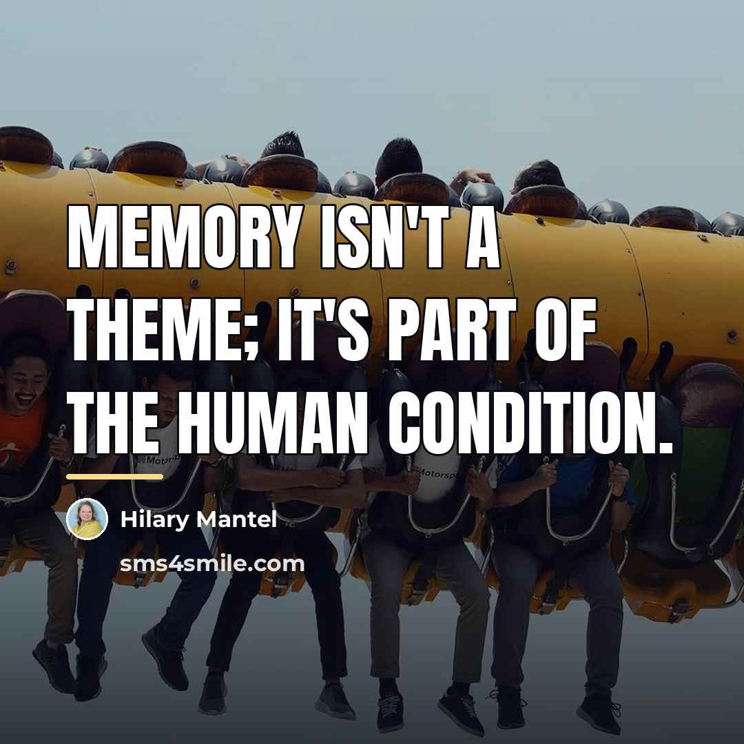 “Memory isn't a theme; it's part of the human condition.…” quote by Hilary Mantel
