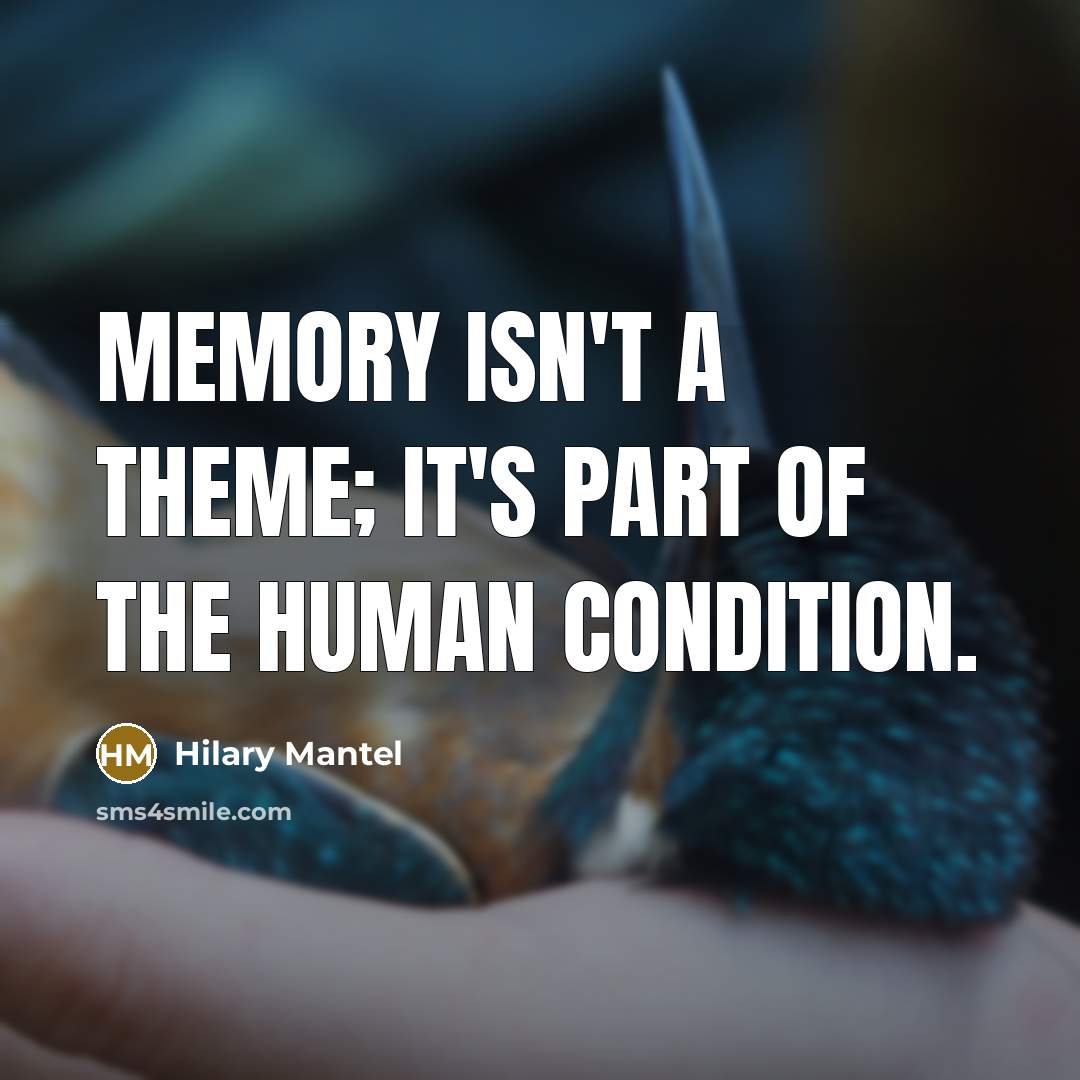 “Memory isn't a theme; it's part of the human condition.” quote by Hilary Mantel