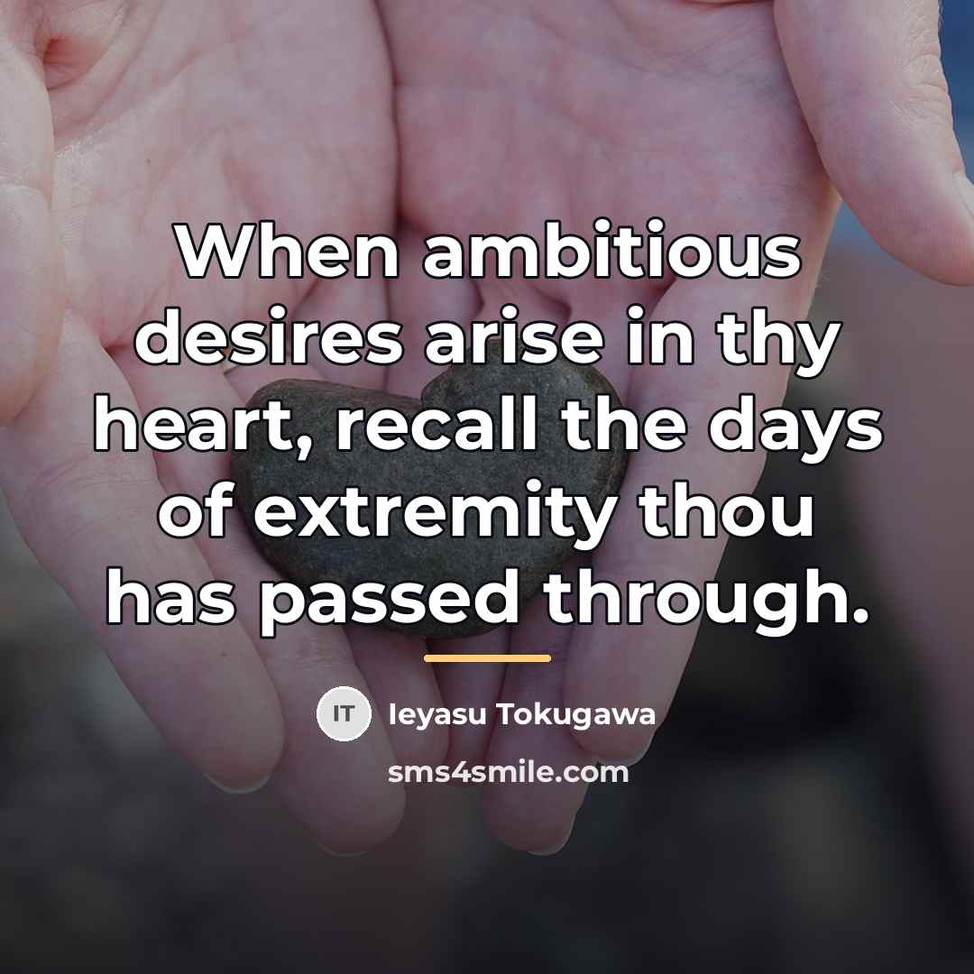 “When ambitious desires arise in thy heart, recall the days…” quote by Ieyasu Tokugawa