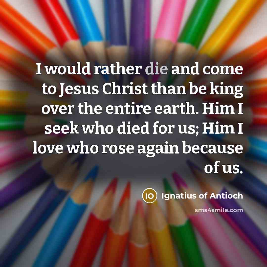 “I would rather die and come to Jesus Christ than…” quote by Ignatius of Antioch