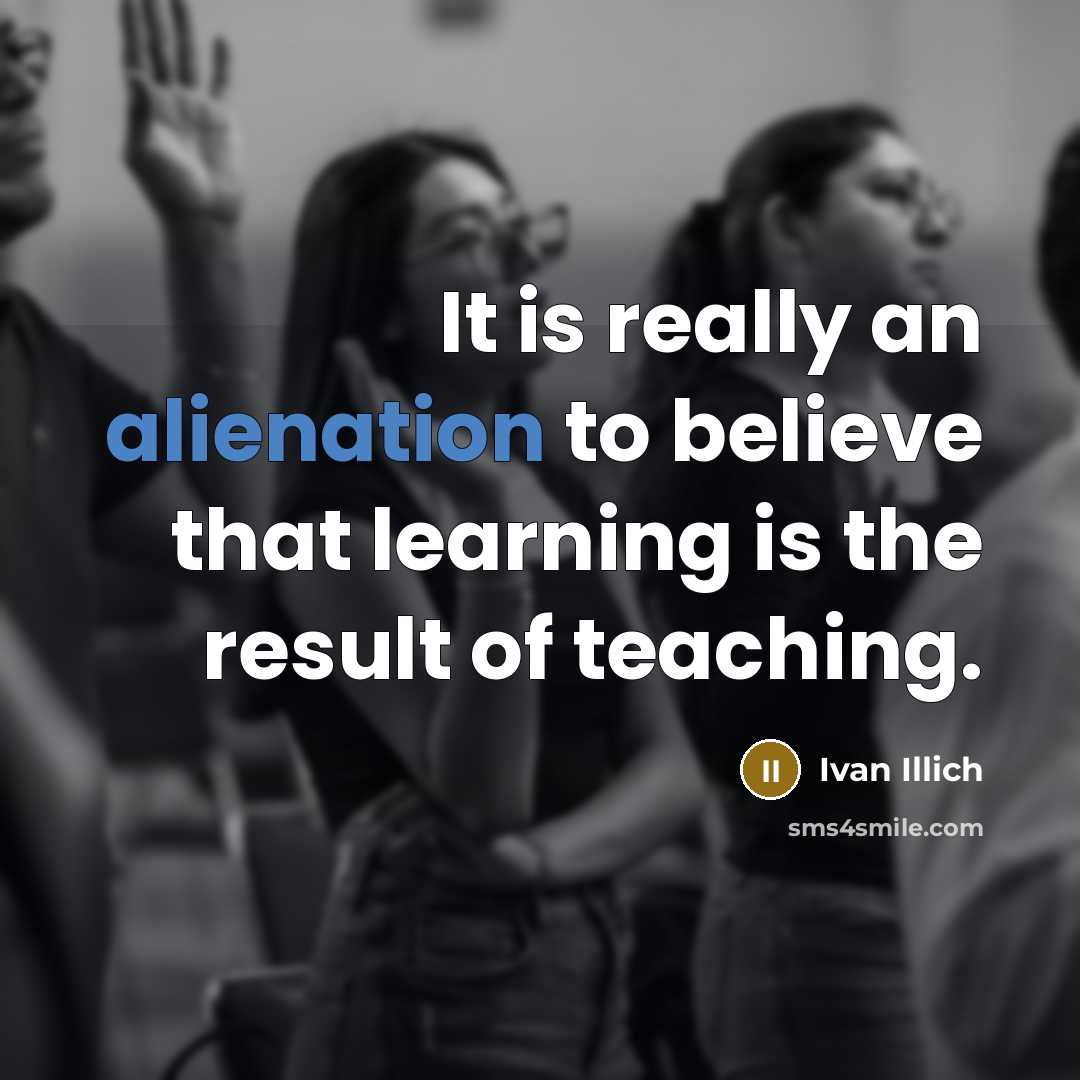 “It is really an alienation to believe that learning is…” quote by Ivan Illich