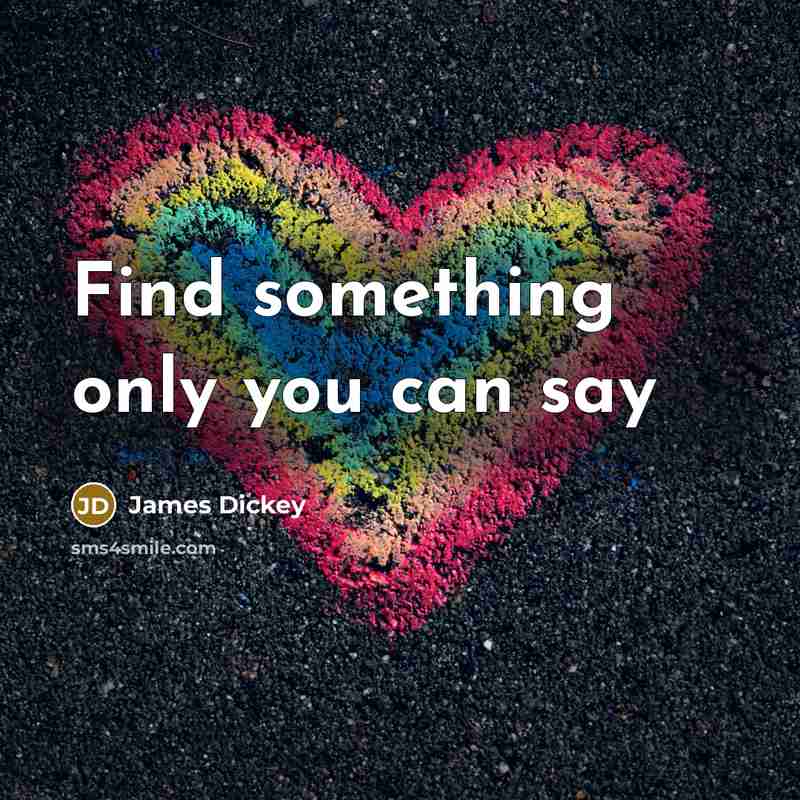 “Find something only you can say…” quote by James Dickey