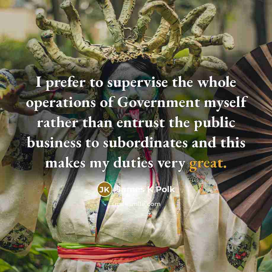 “I prefer to supervise the whole operations of Government myself…” quote by James K Polk