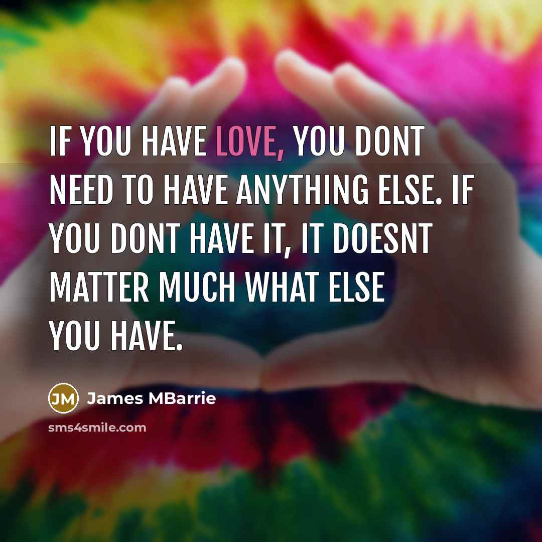 “If you have love, you dont need to have anything else. If you dont have it, it doesnt matter much what else you have.” quote by James MBarrie