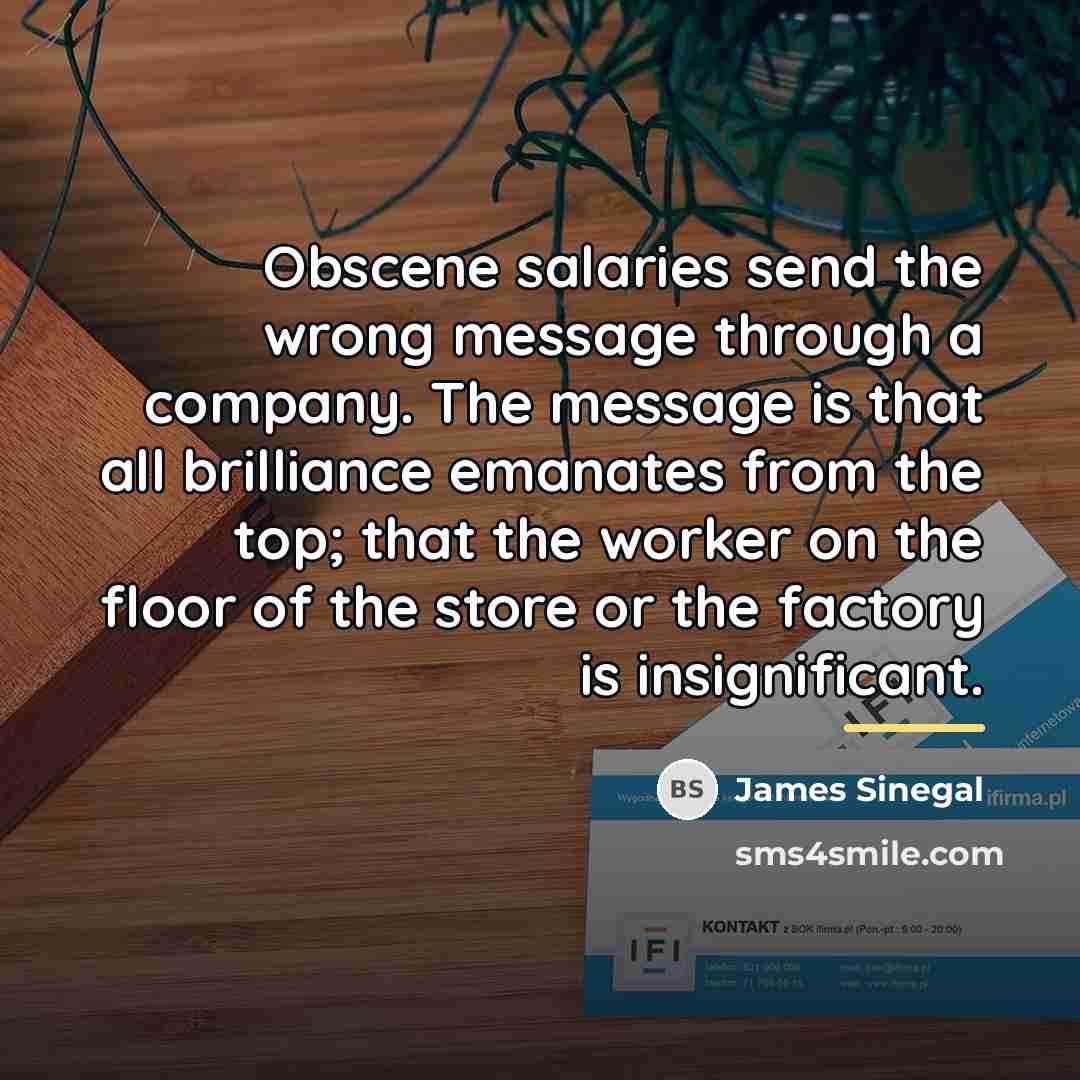 “Obscene salaries send the wrong message through a company. The…” quote by James Sinegal