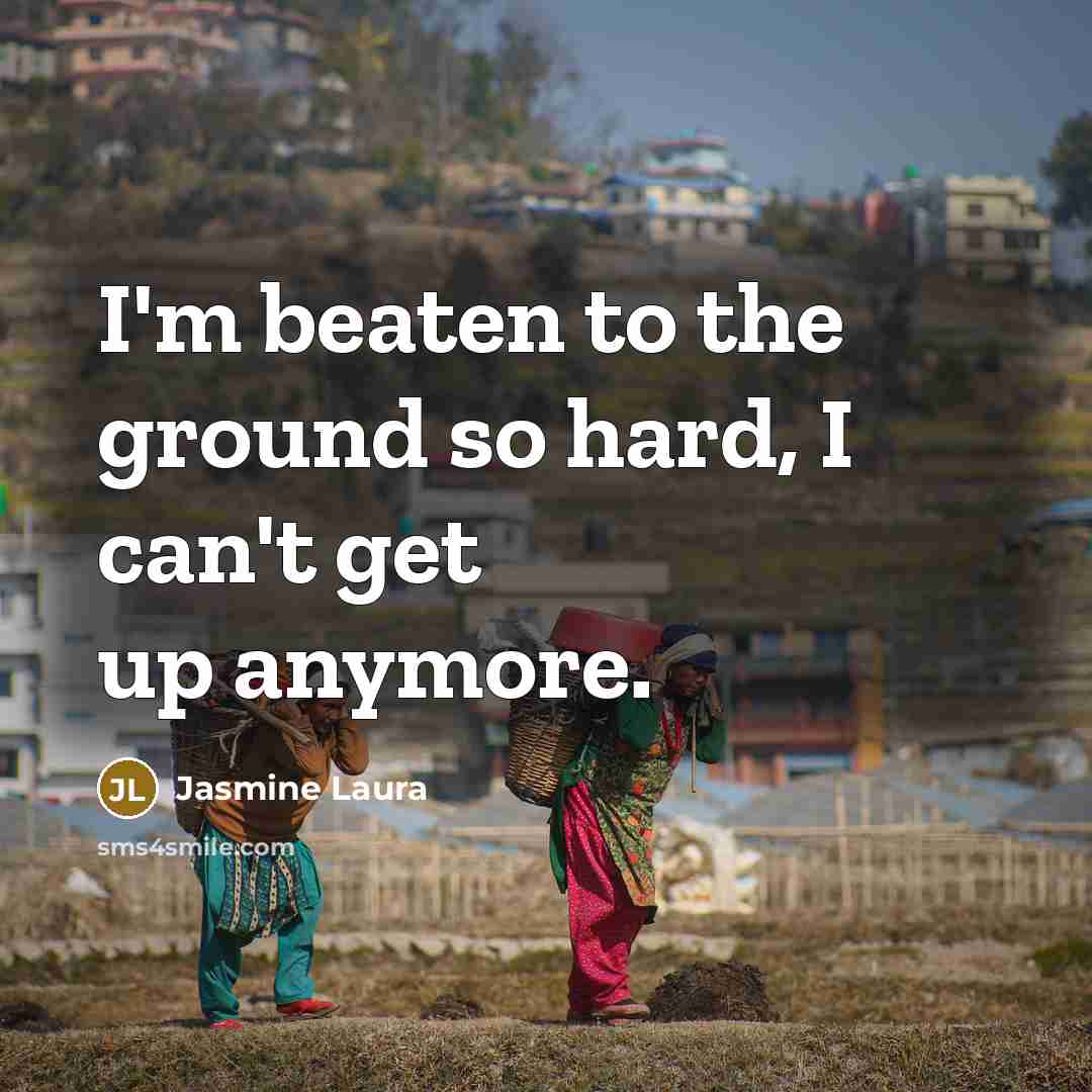 “I'm beaten to the ground so hard, I can't get up anymore.” quote by Jasmine Laura