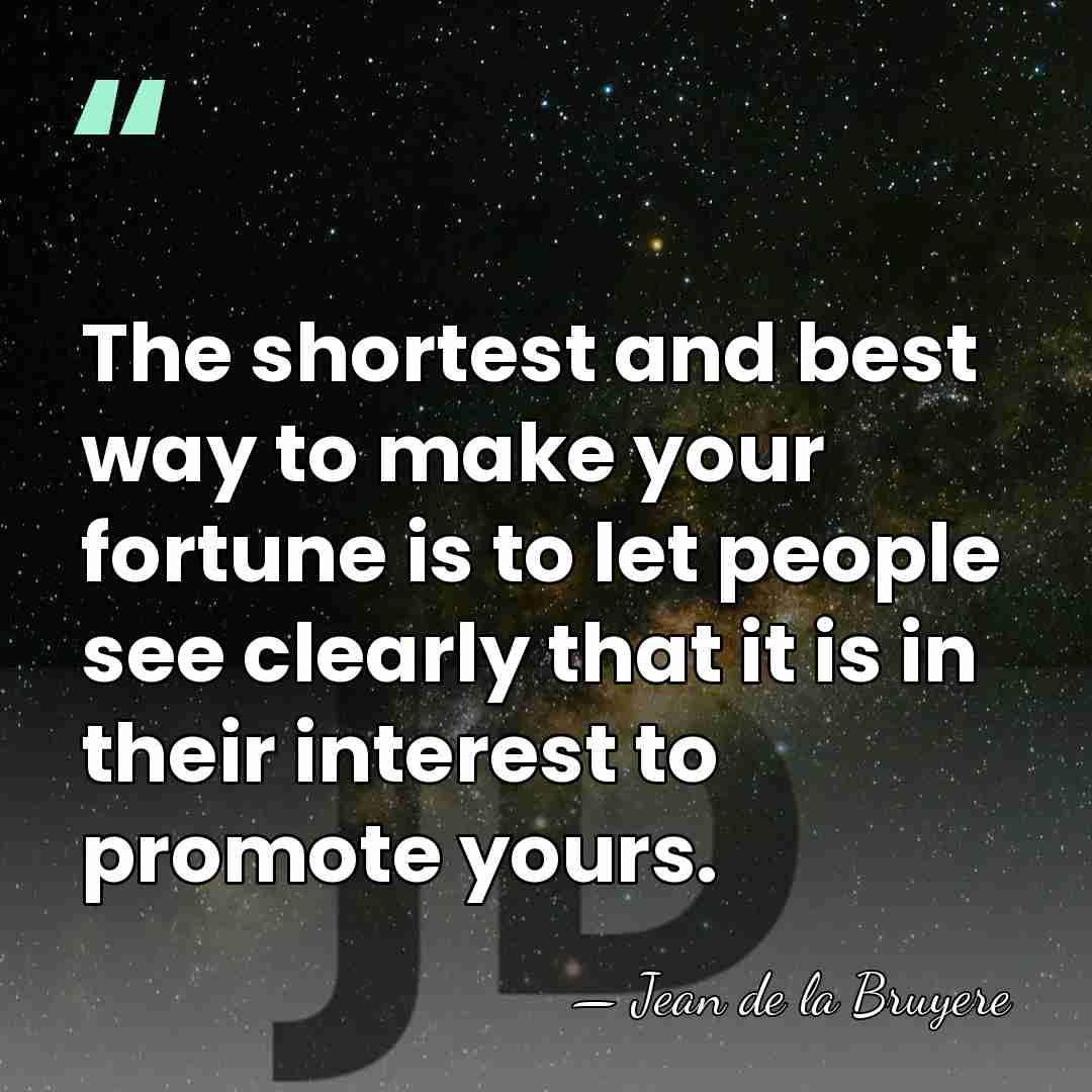 The shortest and best way to make your fortune is to let&hellip; - Jean de la Bruyere