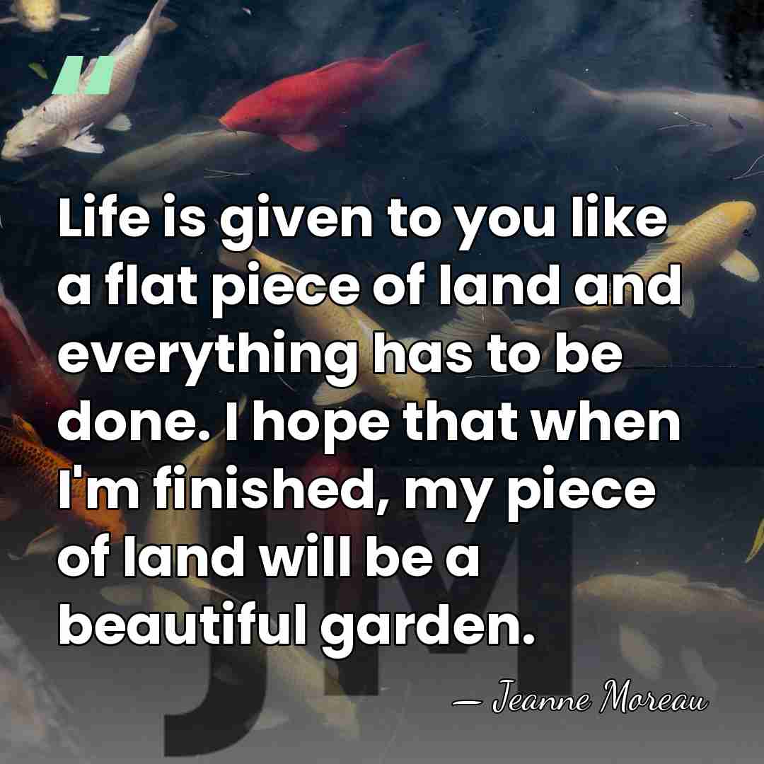 Life is given to you like a flat piece of land and&hellip; - Jeanne Moreau