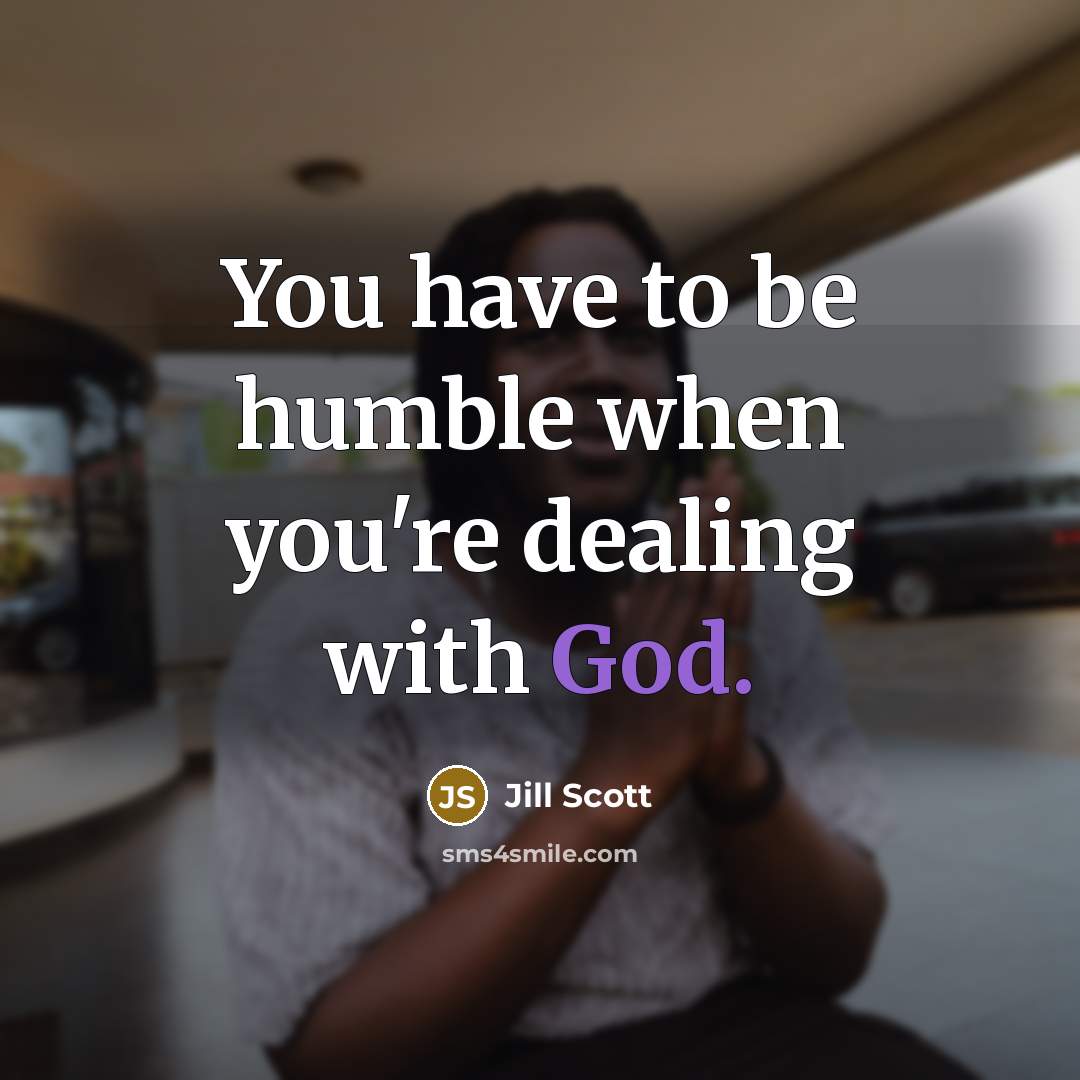 “You have to be humble when you're dealing with God.…” quote by Jill Scott