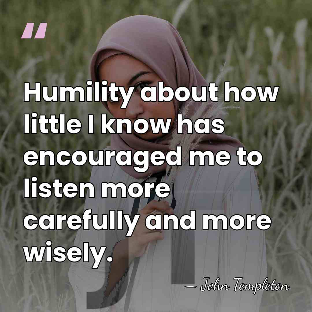 Humility about how little I know has encouraged me to listen more&hellip; - John Templeton