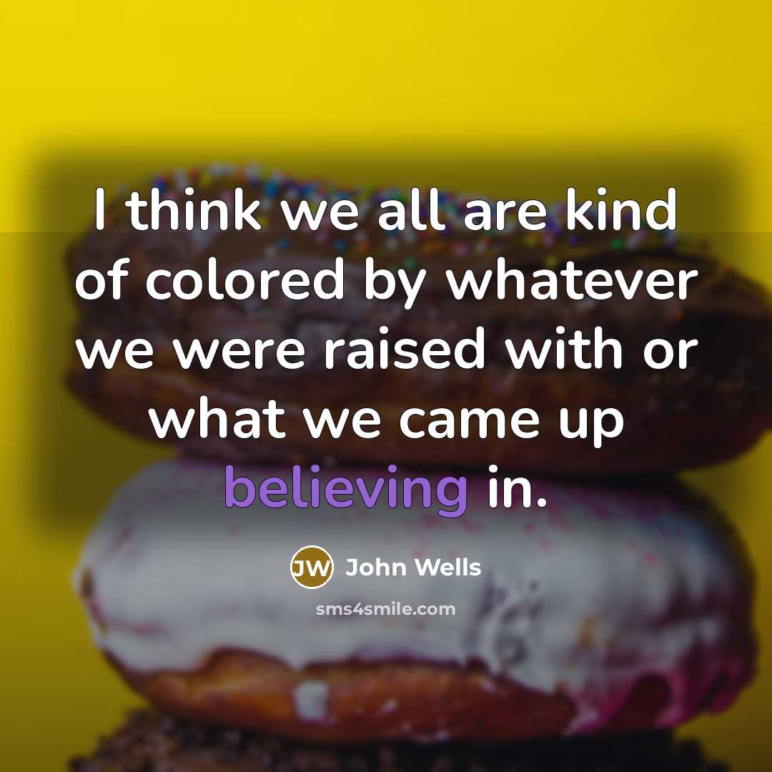 “I think we all are kind of colored by whatever…” quote by John Wells