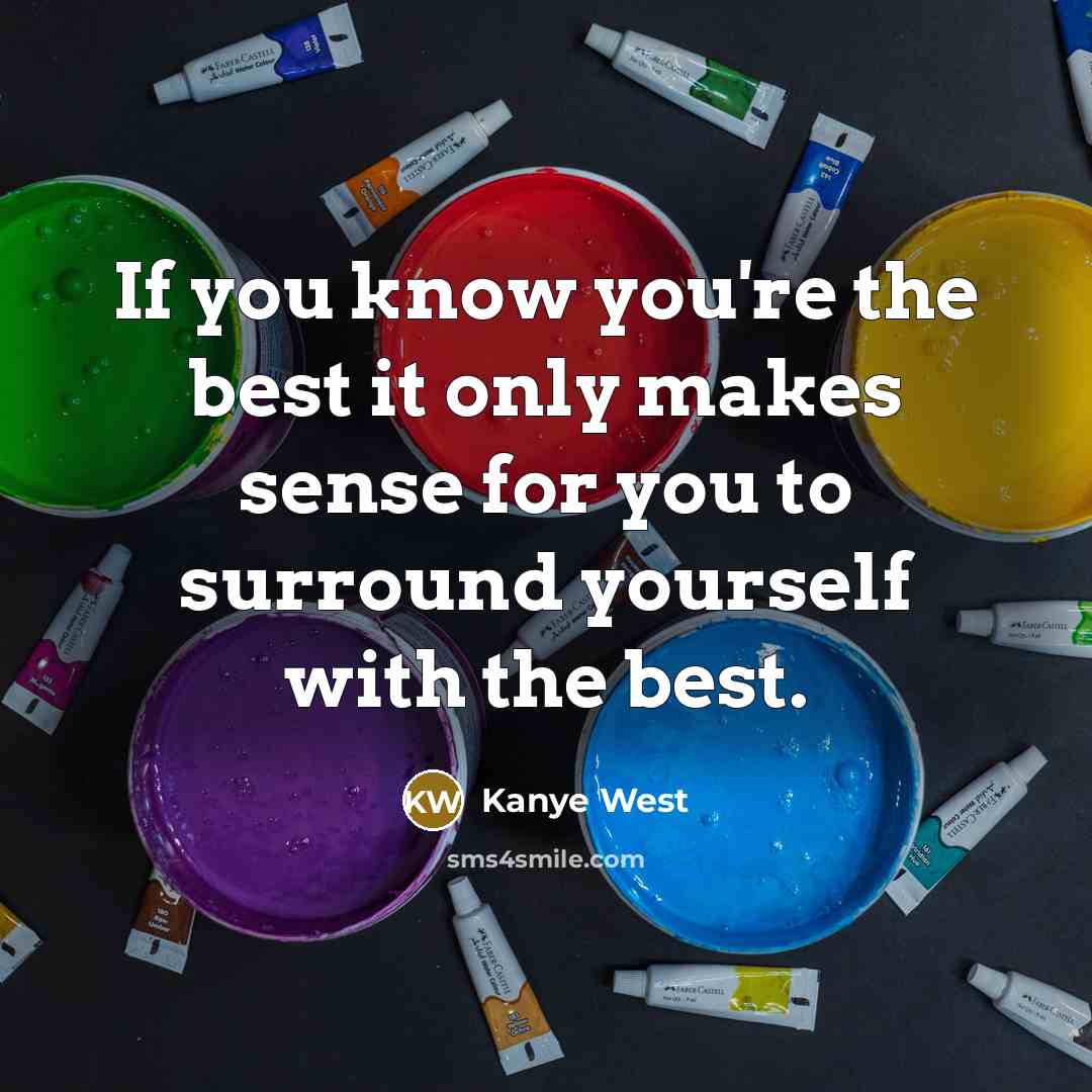 “If you know you're the best it only makes sense for you to surround yourself with the best.” quote by Kanye West