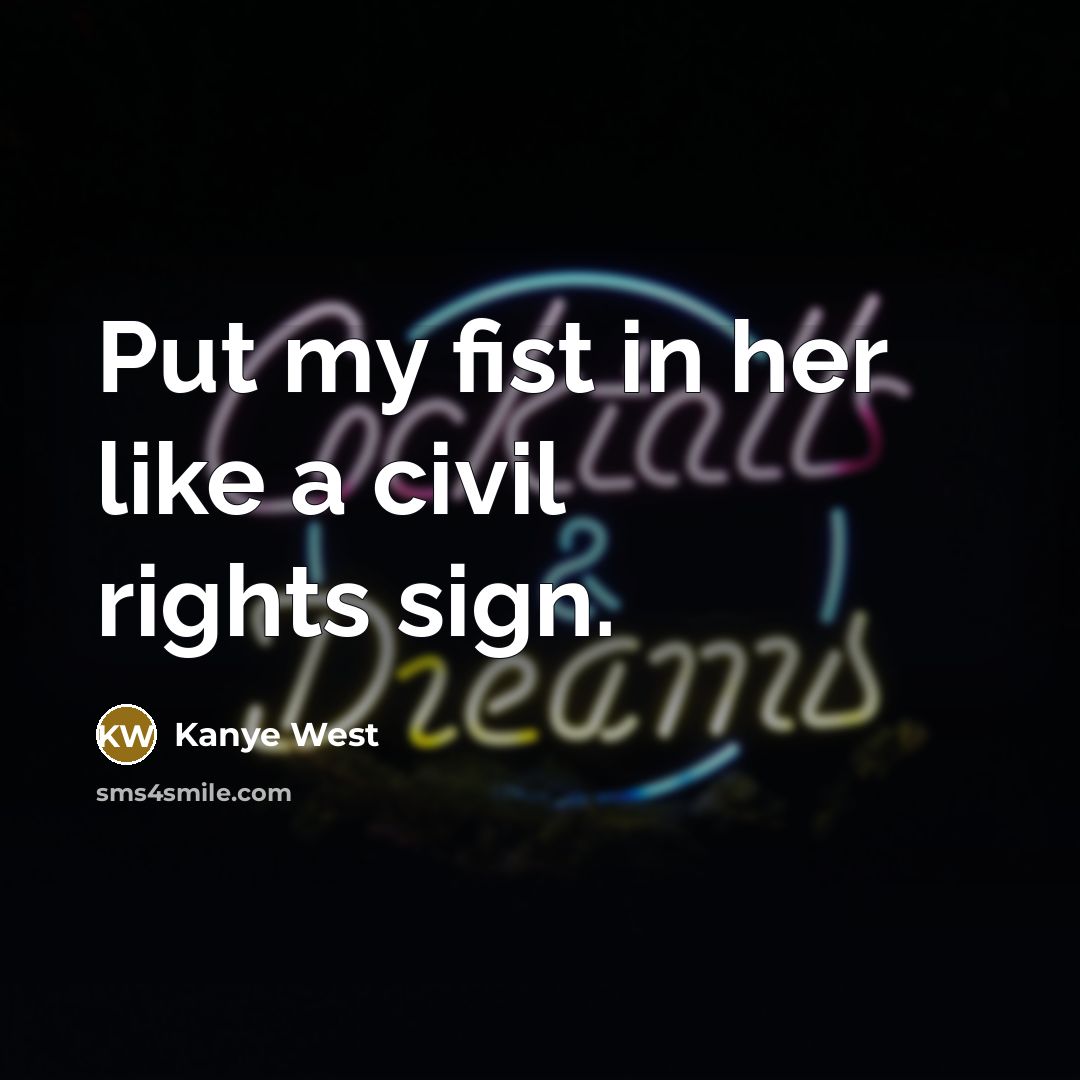 “Put my fist in her like a civil rights sign.…” quote by Kanye West