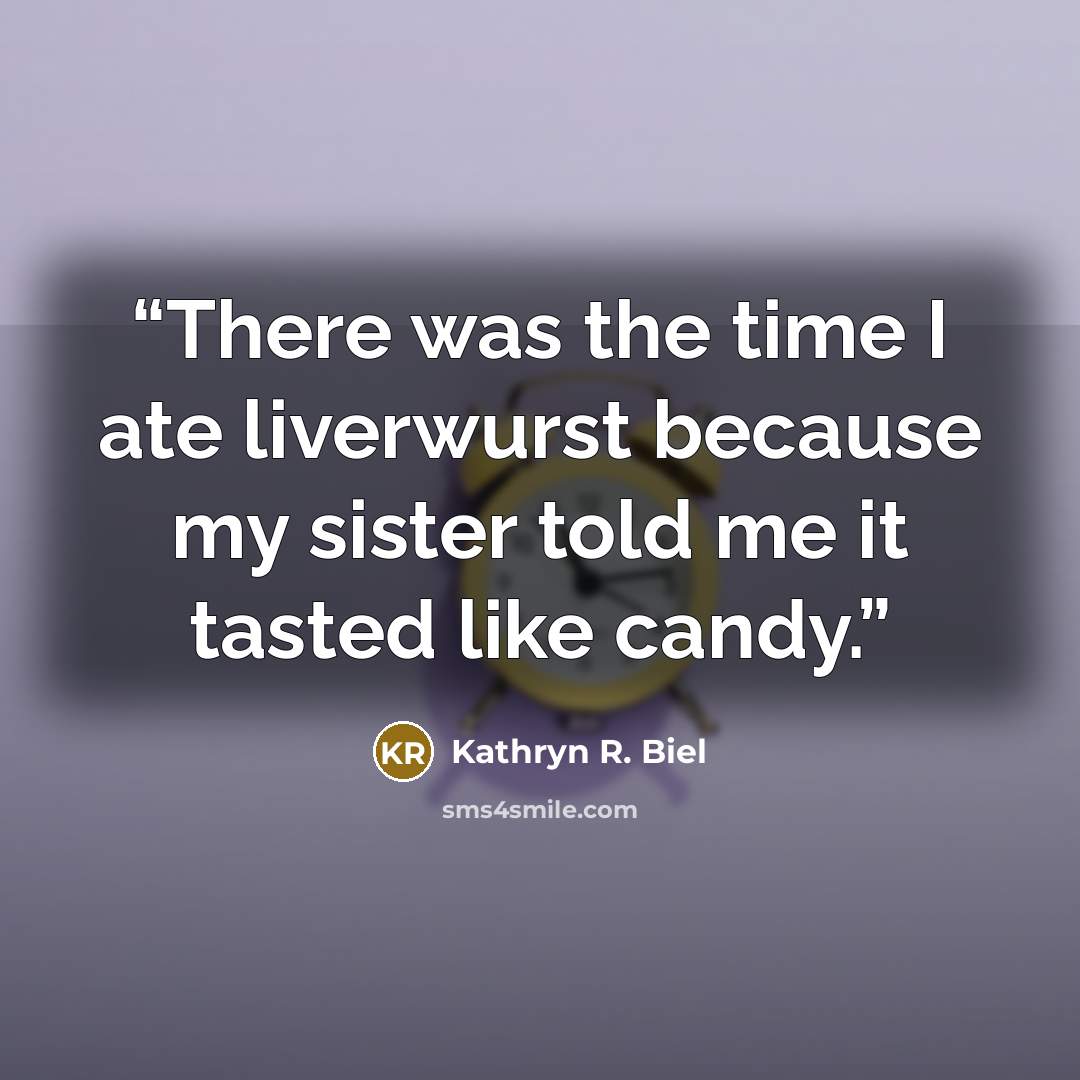 “There was the time I ate liverwurst because my sister told me it tasted like candy.” quote by Kathryn R. Biel
