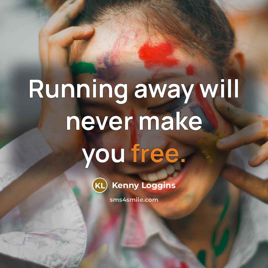 “Running away will never make you free.” quote by Kenny Loggins