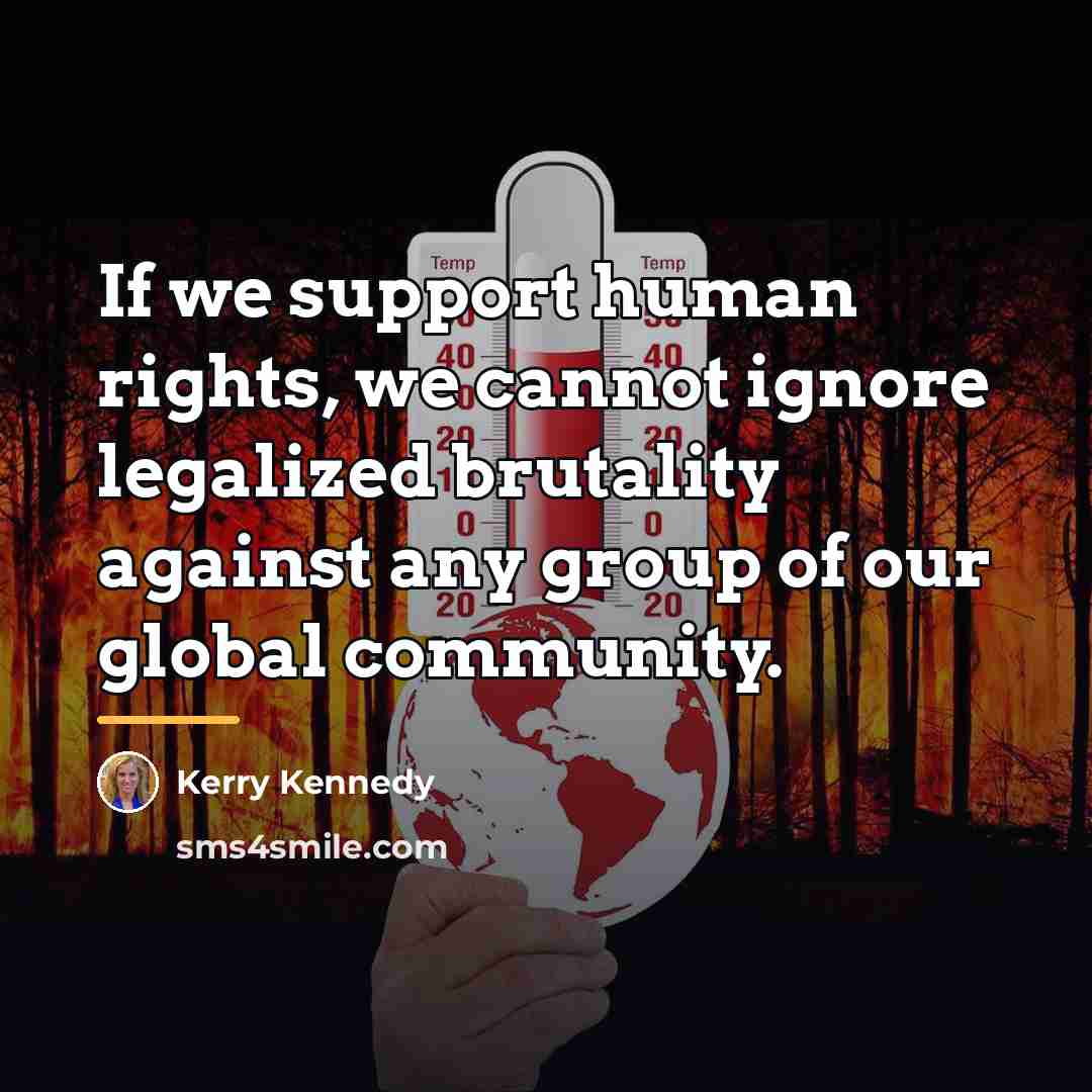“If we support human rights, we cannot ignore legalized brutality…” quote by Kerry Kennedy