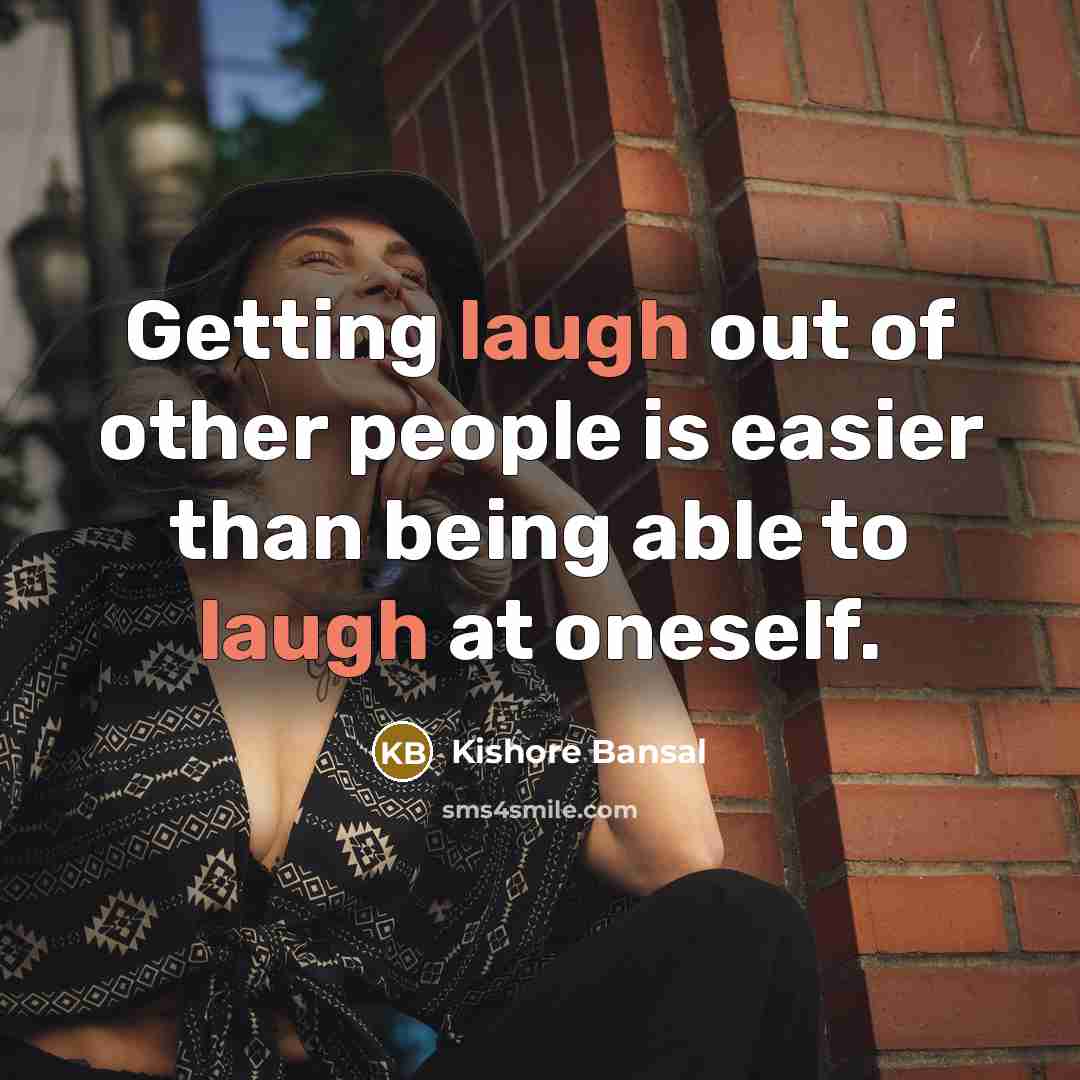 “Getting laugh out of other people is easier than being able to laugh at oneself.” quote by Kishore Bansal