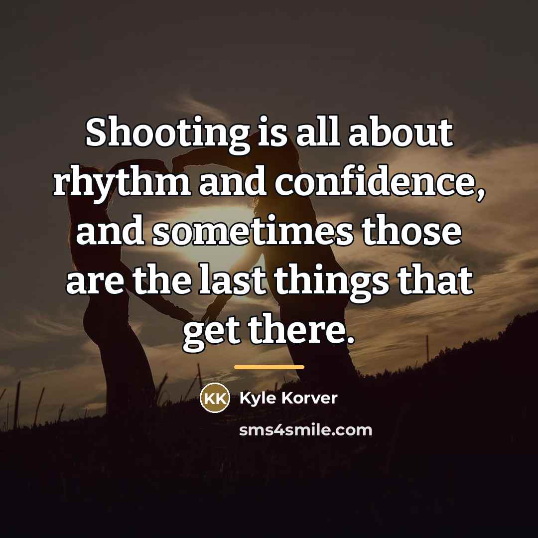 “Shooting is all about rhythm and confidence, and sometimes those…” quote by Kyle Korver