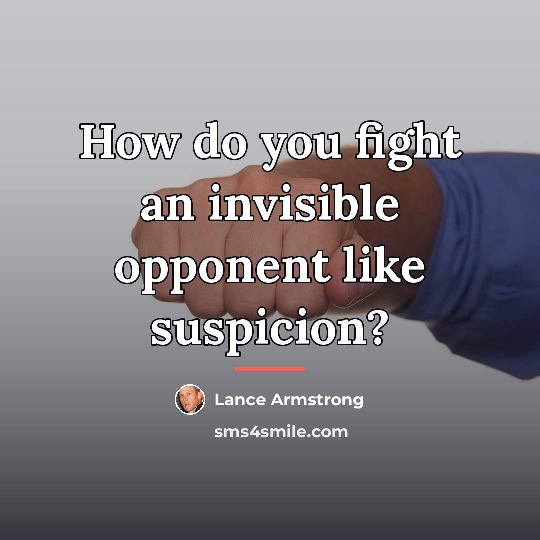 “How do you fight an invisible opponent like suspicion?…” quote by Lance Armstrong