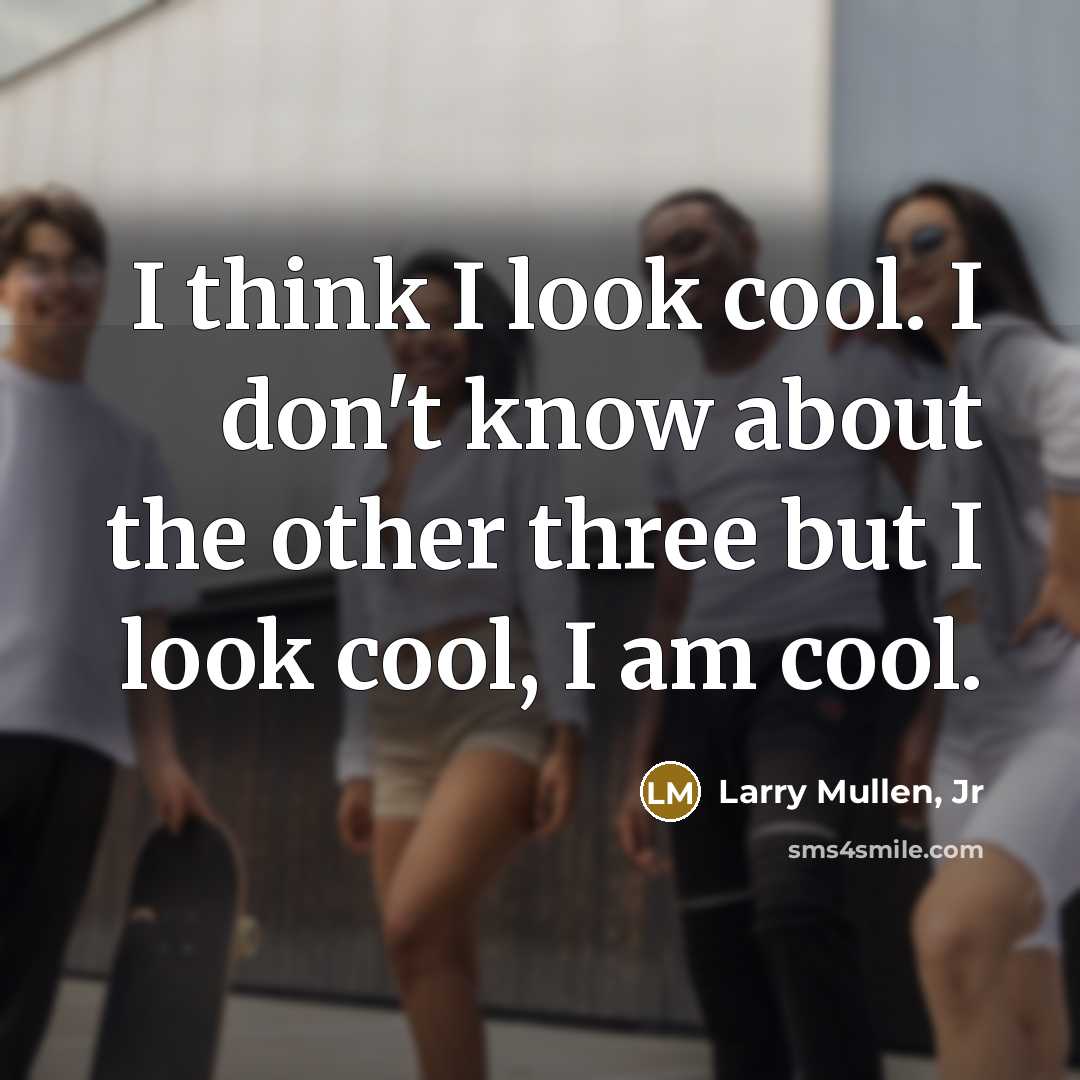 “I think I look cool. I don't know about the other three but I look cool, I am cool.” quote by Larry Mullen, Jr
