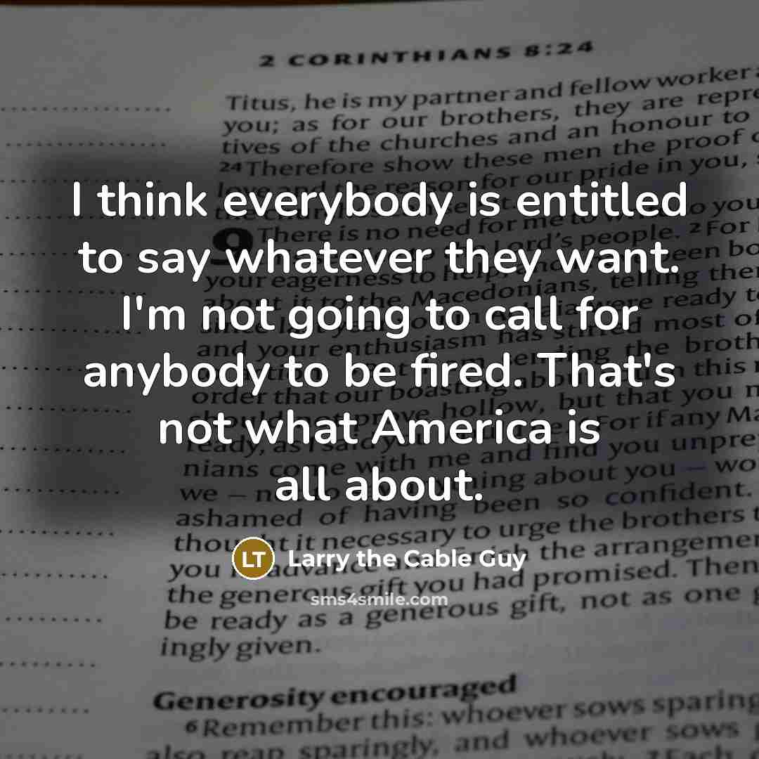 “I think everybody is entitled to say whatever they want.…” quote by Larry the Cable Guy