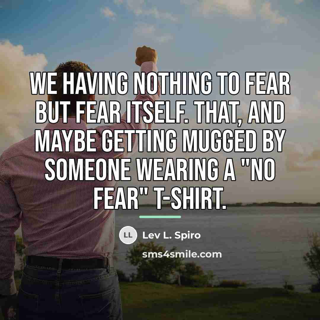 “We having nothing to fear but fear itself. That, and…” quote by Lev L. Spiro