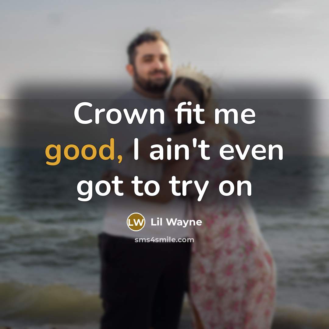 “Crown fit me good, I ain't even got to try…” quote by Lil Wayne
