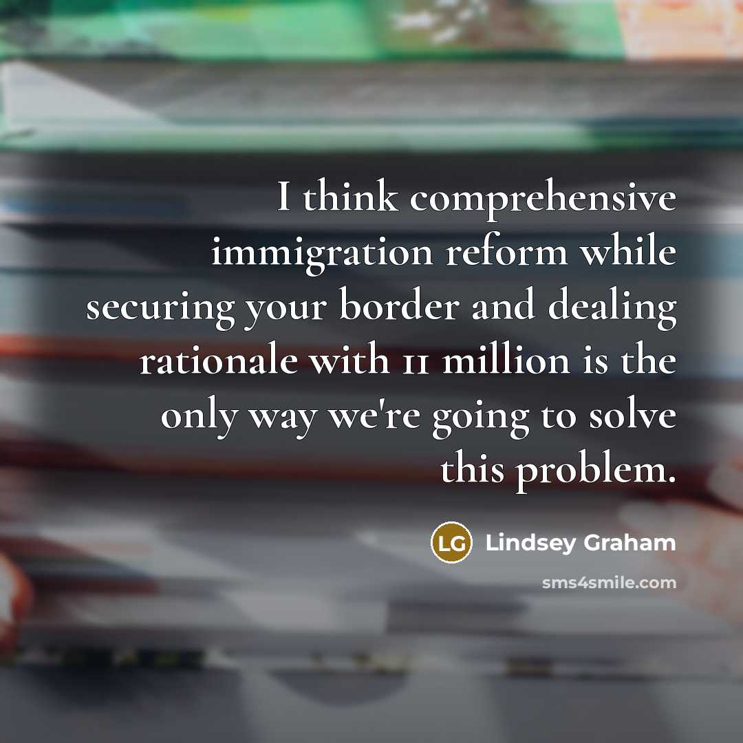 “I think comprehensive immigration reform while securing your border and…” quote by Lindsey Graham