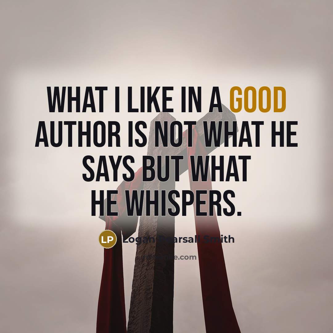 “What I like in a good author is not what he says but what he whispers.” quote by Logan Pearsall Smith