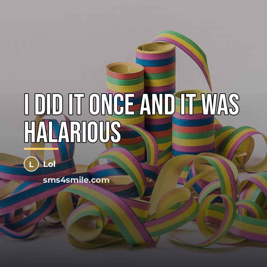 “I did it once and it was halarious…” quote by Lol