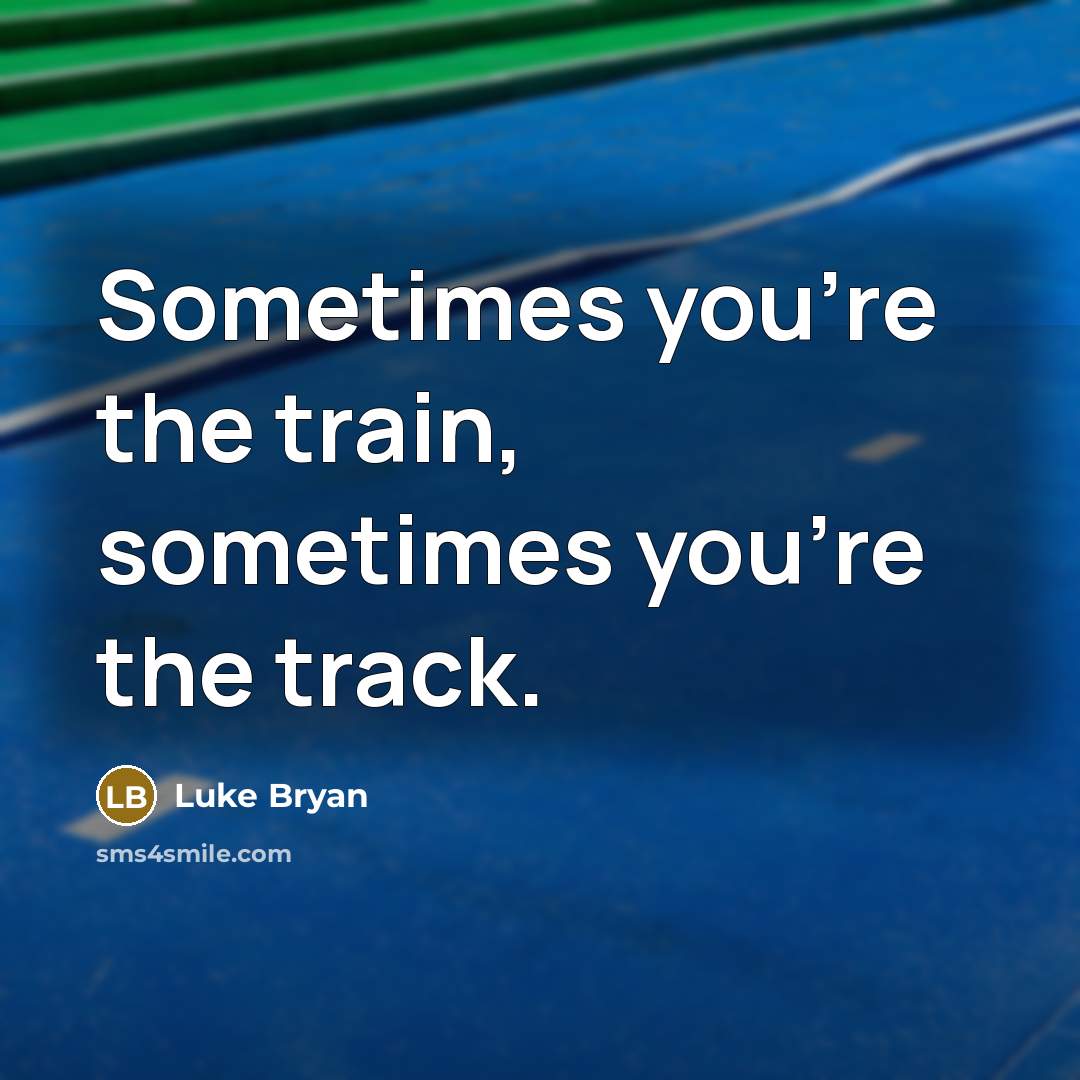 “Sometimes you're the train, sometimes you're the track.…” quote by Luke Bryan