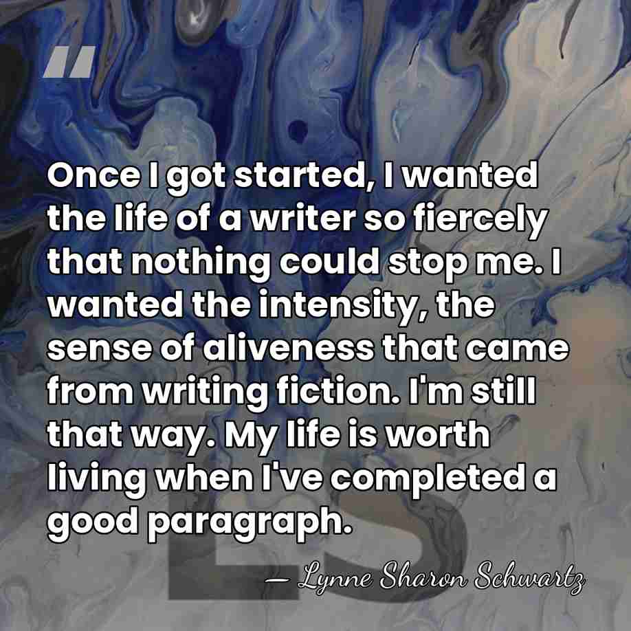 Once I got started, I wanted the life of a writer so&hellip; - Lynne Sharon Schwartz