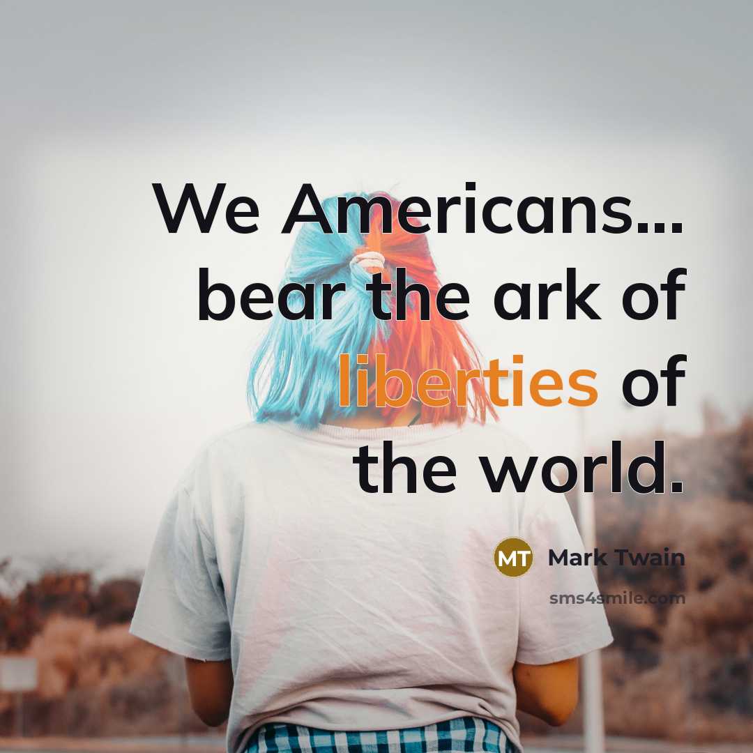 “We Americans... bear the ark of liberties of the world.” quote by Mark Twain