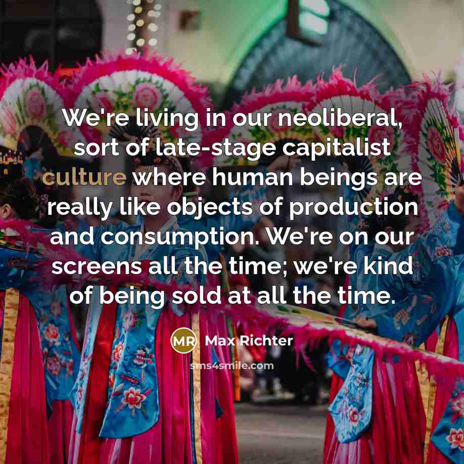 “We're living in our neoliberal, sort of late-stage capitalist culture…” quote by Max Richter