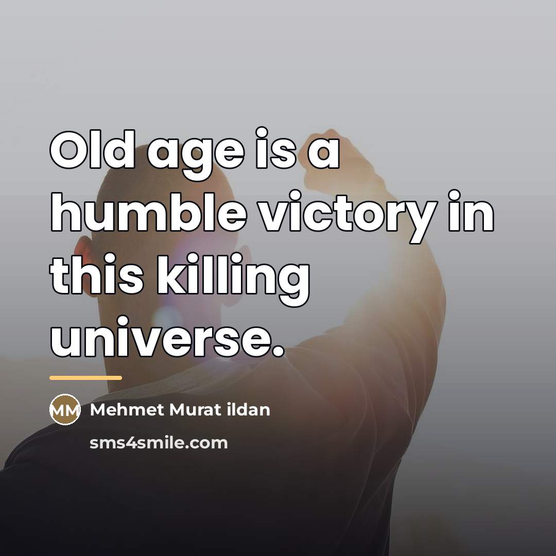 “Old age is a humble victory in this killing universe.…” quote by Mehmet Murat Ildan