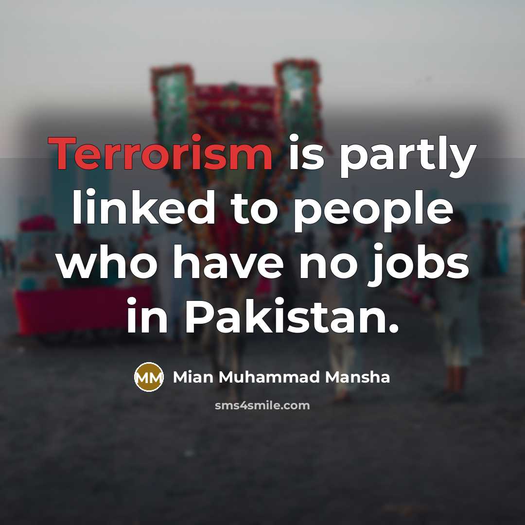 “Terrorism is partly linked to people who have no jobs in Pakistan.” quote by Mian Muhammad Mansha
