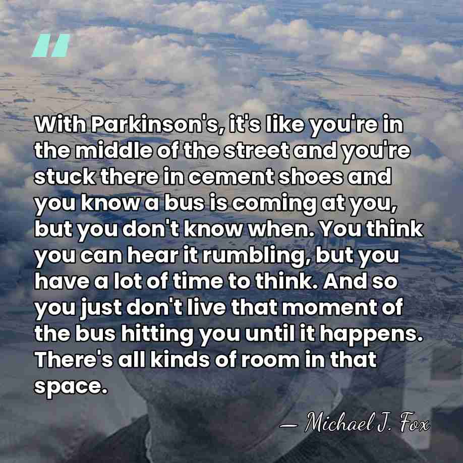 With Parkinson's, it's like you're in the middle of the street and&hellip; - Michael J. Fox