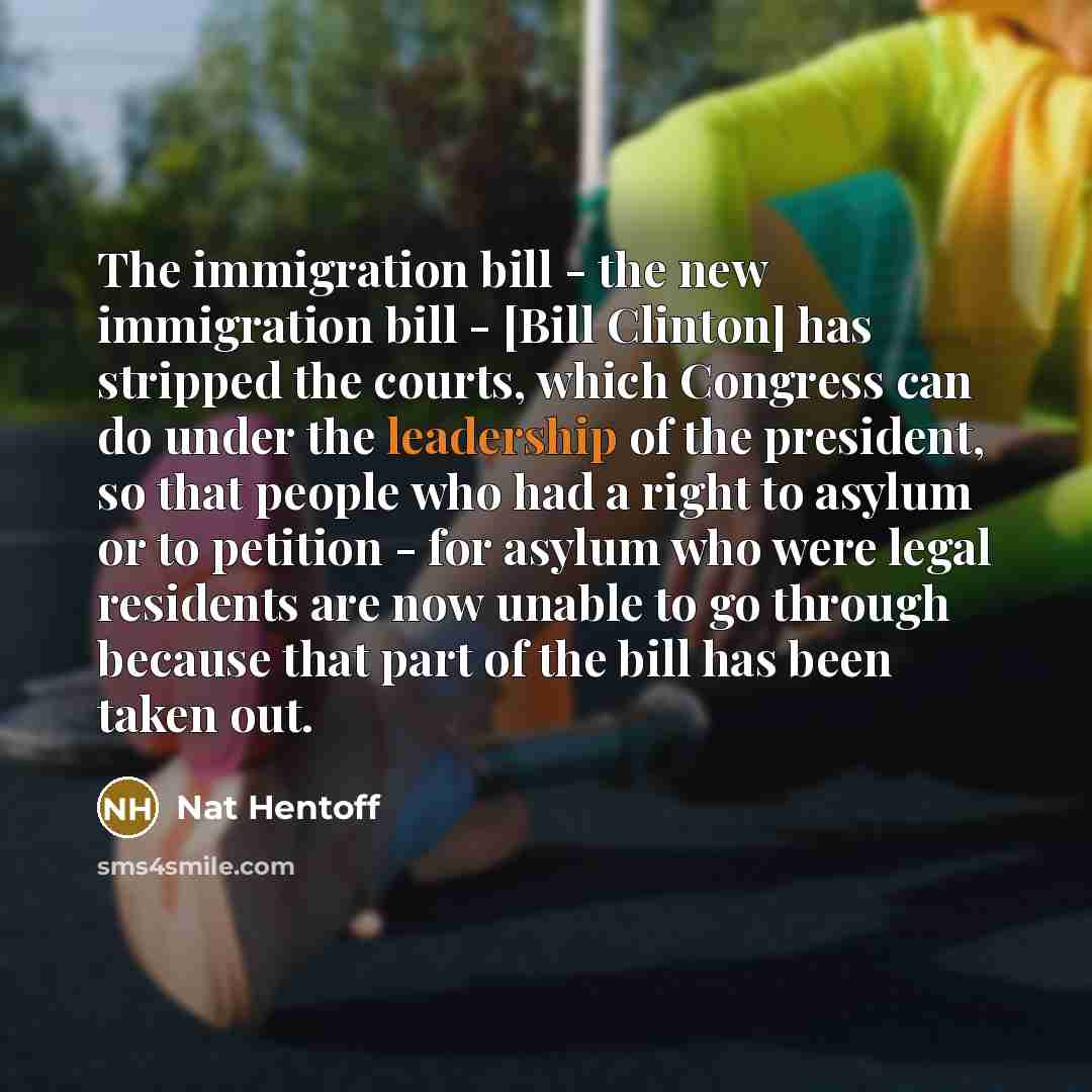 “The immigration bill - the new immigration bill - [Bill…” quote by Nat Hentoff