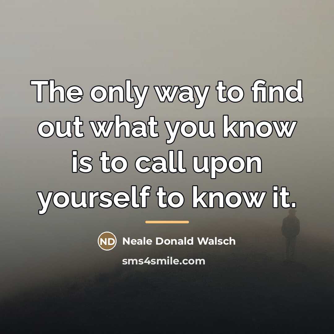 “The only way to find out what you know is…” quote by Neale Donald Walsch