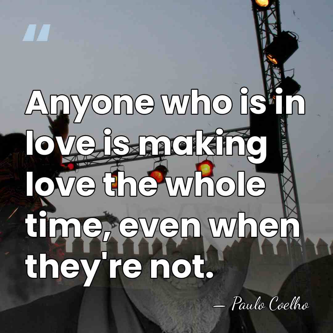 Anyone who is in love is making love the whole time, even&hellip; - Paulo Coelho
