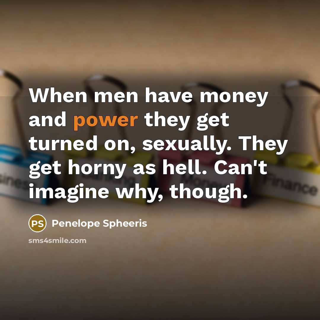 “When men have money and power they get turned on,…” quote by Penelope Spheeris