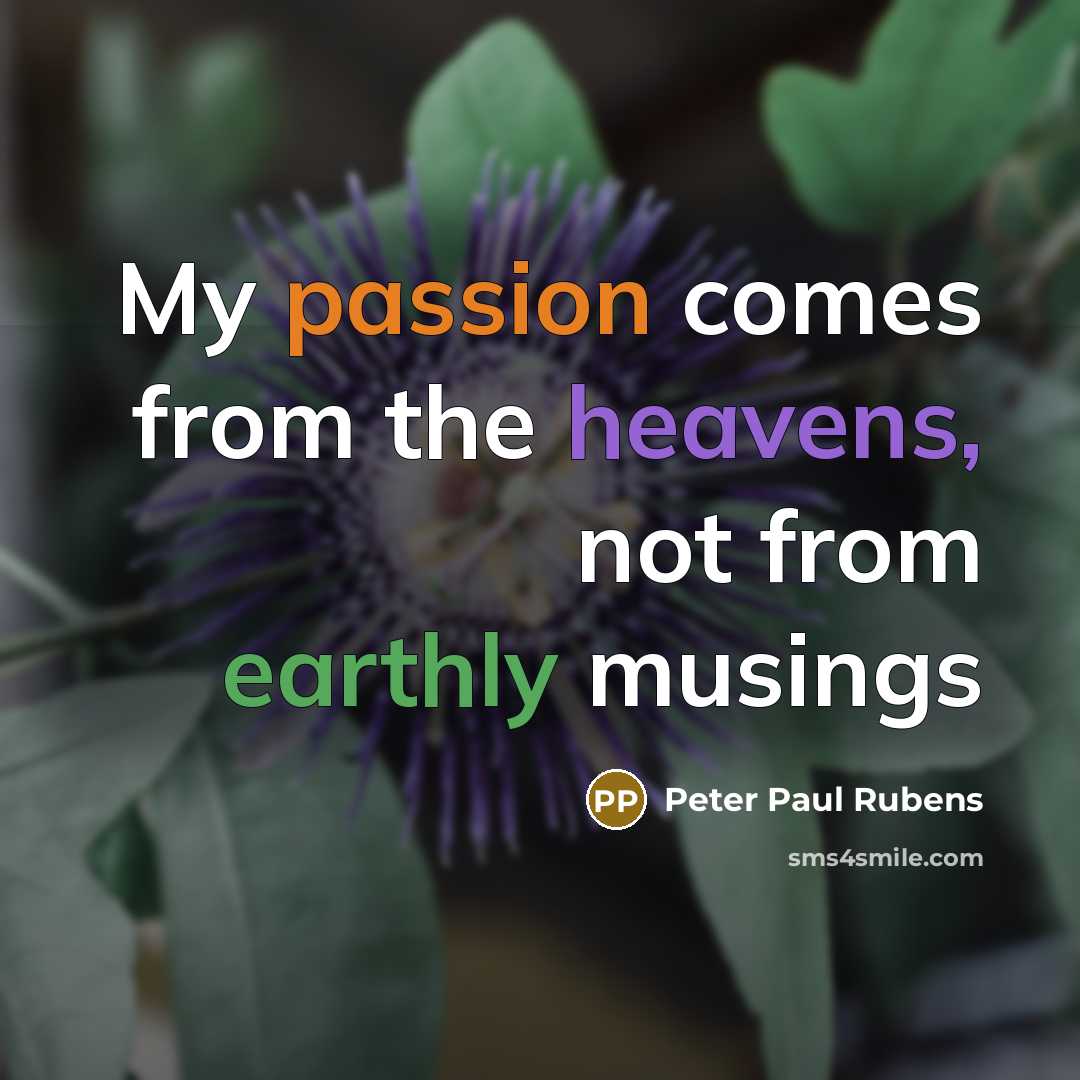“My passion comes from the heavens, not from earthly musings…” quote by Peter Paul Rubens