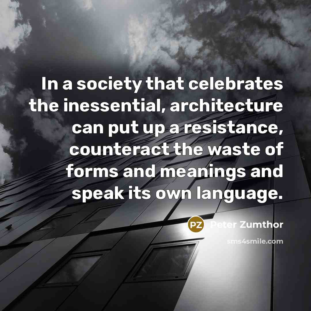 “In a society that celebrates the inessential, architecture can put…” quote by Peter Zumthor